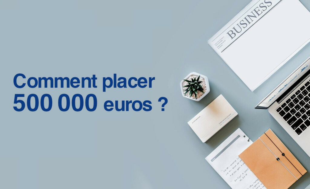 Comment placer 500 000 euros ? Investir avec des cas pratiques